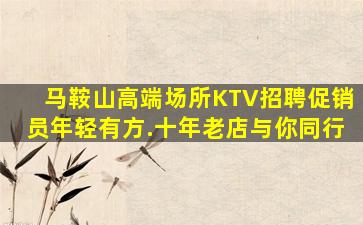 马鞍山高端场所KTV招聘促销员年轻有方.十年老店与你同行
